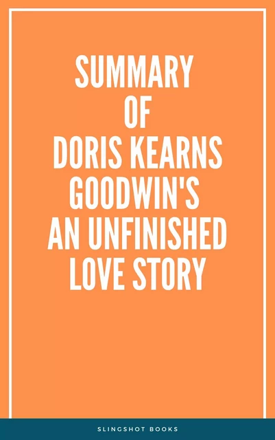 Summary of Doris Kearns Goodwin's An Unfinished Love Story -  Slingshot Books - Slingshot Books