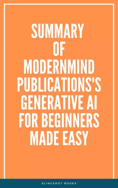 Summary of ModernMind Publications's Generative AI for Beginners Made Easy -  Slingshot Books - Slingshot Books