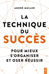 La technique du succès - Pour mieux s'organiser et oser réussir