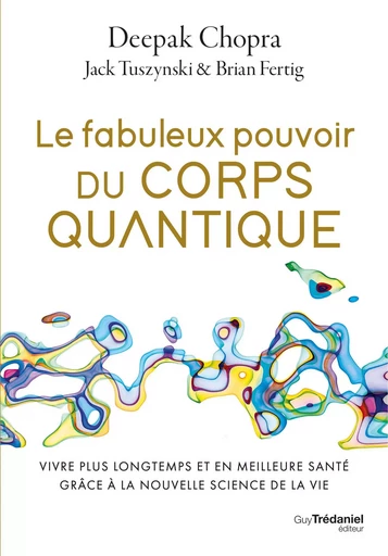 Le fabuleux pouvoir du corps quantique - Vivre plus longtemps et en meilleure santé - Deepak Chopra, Jack Tuszynski, Brian Fertig - Tredaniel