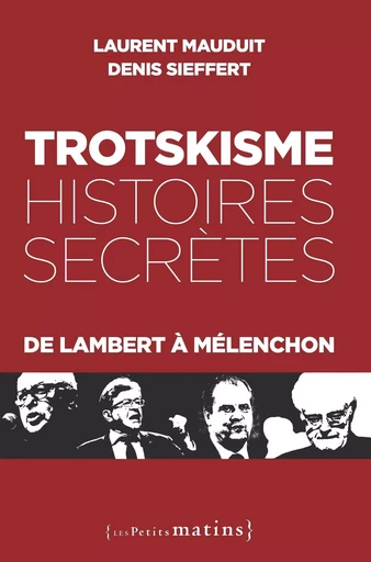 Trotskisme, histoires secrètes - De Lambert à Mélenchon - Denis Sieffert, Laurent Mauduit - Petits matins