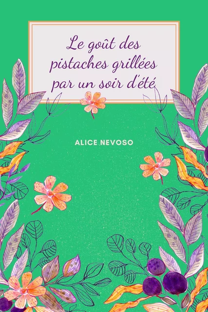 Le goût des pistaches grillées  par un soir d'été - Alice Nevoso - Librinova