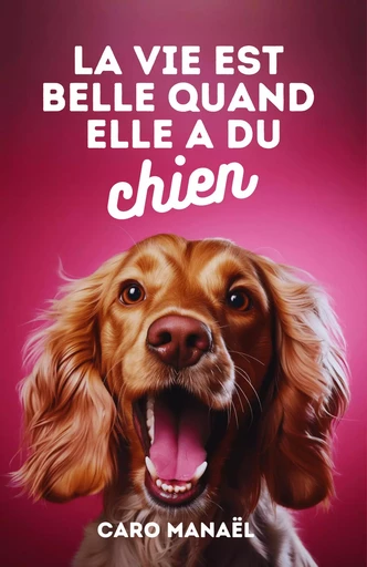 La vie est belle quand elle a du chien - Caro Manaël - Librinova