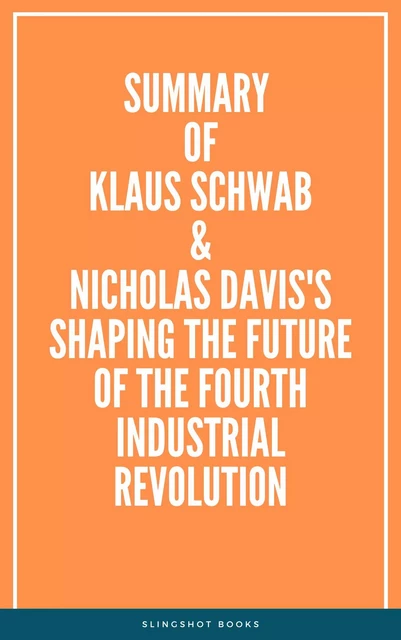 Summary of Klaus Schwab & Nicholas Davis's Shaping the Future of the Fourth Industrial Revolution -  Slingshot Books - Slingshot Books