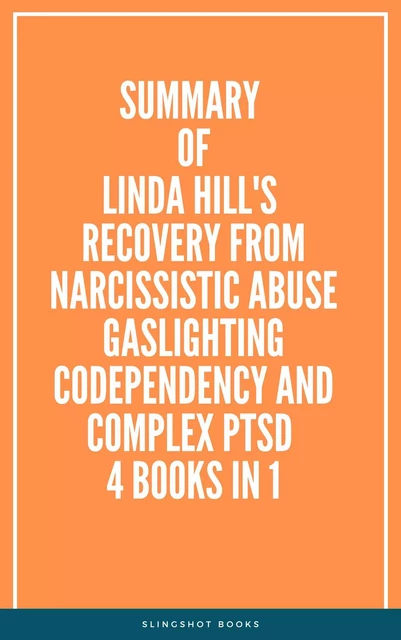 Summary of Linda Hill's Recovery from Narcissistic Abuse Gaslighting Codependency and Complex PTSD 4 Books in 1 -  Slingshot Books - Slingshot Books