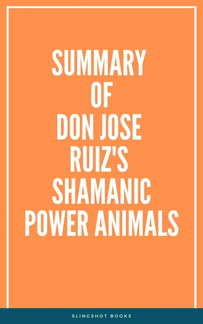 Summary of don Jose Ruiz's Shamanic Power Animals -  Slingshot Books - Slingshot Books