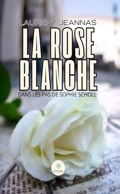 La rose blanche - Laurent Jeannas - Le Lys Bleu Éditions