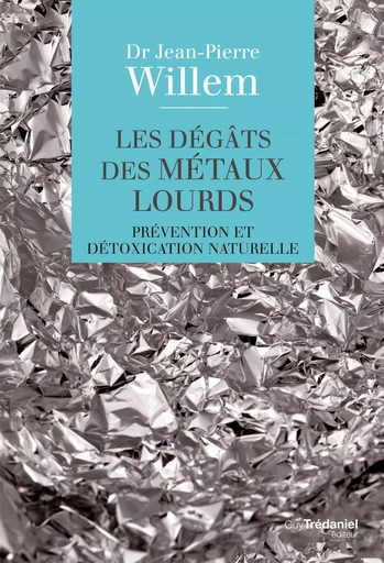 Les dégâts des métaux lourds - Prévention et détoxication naturelle - Jean-Pierre Willem - Tredaniel