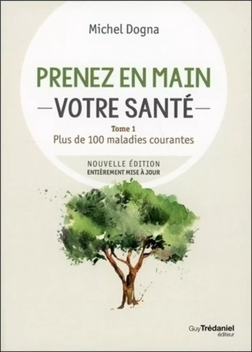 Prenez en main votre santé - Plus de 100 maladies courante - Tome 1 - Michel Dogna - Tredaniel