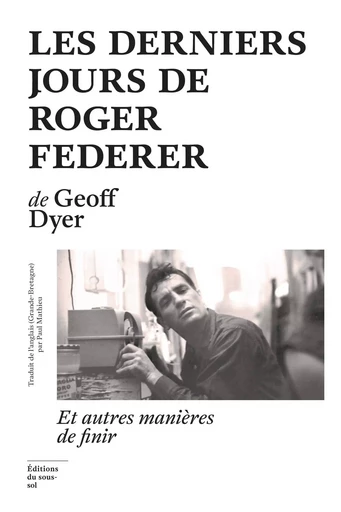 Les Derniers Jours de Roger Federer - Geoff Dyer - Editions du sous-sol