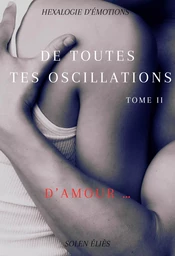 De toutes tes oscillations - Tome II