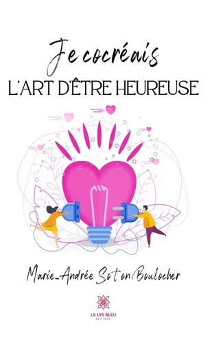 Je cocréais l’art d’être heureuse - Marie Andree Soton Boulocher - Le Lys Bleu Éditions