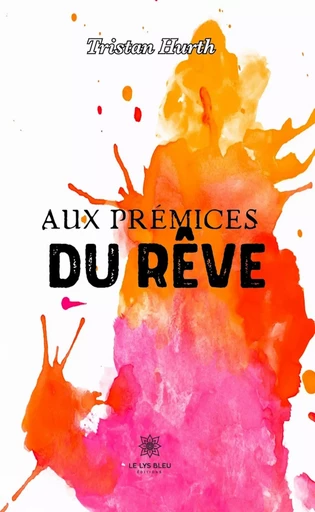 Aux prémices du rêve - Tristan Hurth - Le Lys Bleu Éditions