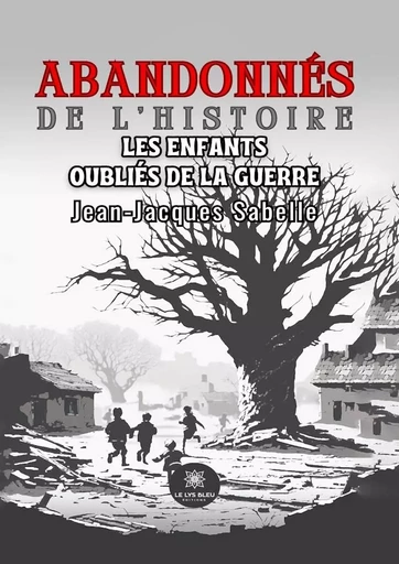 Abandonnés de l’histoire - Jean-Jacques Sabelle - Le Lys Bleu Éditions