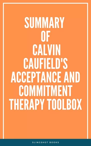 Summary of Calvin Caufield's Acceptance and Commitment Therapy Toolbox -  Slingshot Books - Slingshot Books