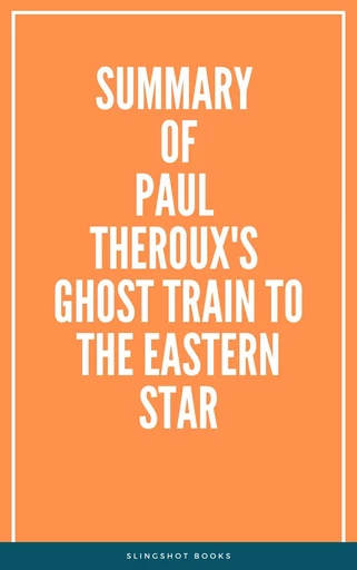 Summary of Paul Theroux's Ghost Train to the Eastern Star -  Slingshot Books - Slingshot Books