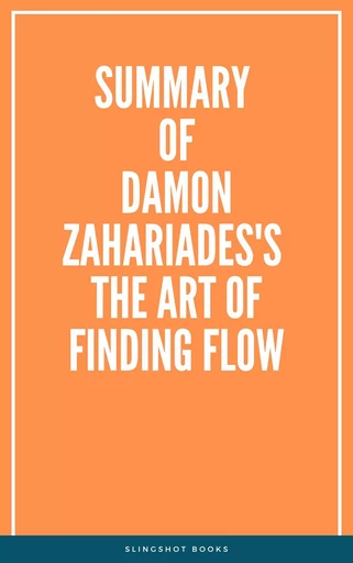 Summary of Damon Zahariades's The Art of Finding FLOW -  Slingshot Books - Slingshot Books