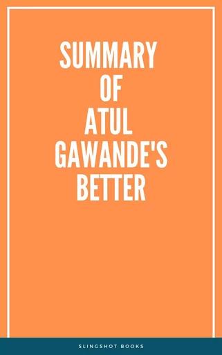 Summary of Atul Gawande's Better -  Slingshot Books - Slingshot Books