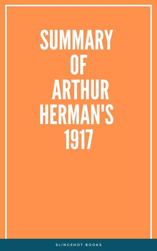 Summary of Arthur Herman's 1917 -  Slingshot Books - Slingshot Books