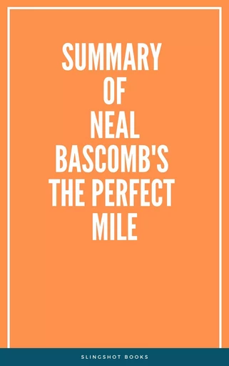 Summary of Neal Bascomb's The Perfect Mile -  Slingshot Books - Slingshot Books