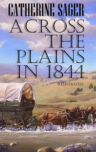 Across the Plains in 1844. Illustrated - Catherine Sager - Andrii Ponomarenko