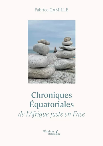 Chroniques Équatoriales de l'Afrique juste en Face - Fabrice Gamille - Éditions Baudelaire