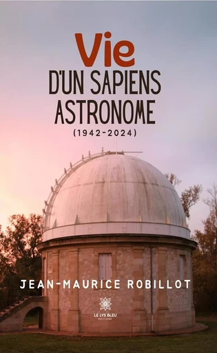 Vie d’un Sapiens astronome - Jean-Maurice Robillot - Le Lys Bleu Éditions