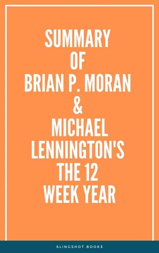 Summary of Brian P. Moran & Michael Lennington’s The 12 Week Year -  Slingshot Books - Slingshot Books