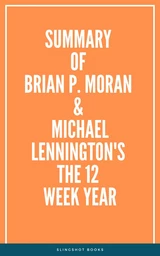 Summary of Brian P. Moran & Michael Lennington’s The 12 Week Year