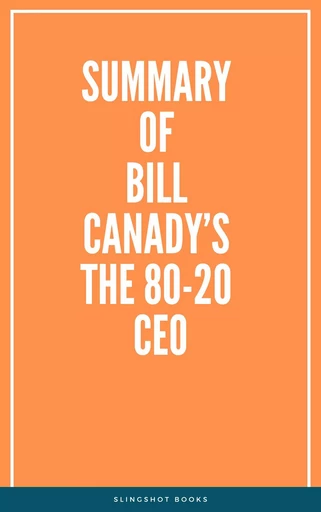 Summary of Bill Canady’s The 80-20 CEO -  Slingshot Books - Slingshot Books