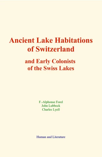 Ancient Lake Habitations of Switzerland and Early Colonists of the Swiss Lakes - F. -Alphonse Forel, John Lubbock, Charles Lyell - Human and Literature Publishing