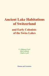 Ancient Lake Habitations of Switzerland and Early Colonists of the Swiss Lakes