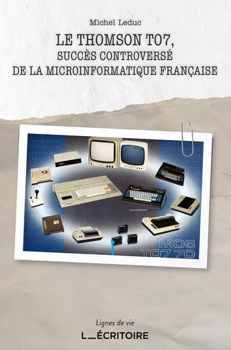 Le Thomson TO7, Succès controversé de la microinformatique française - Michel Leduc - L'Ecritoire