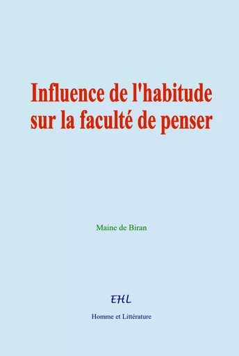 Influence de l'habitude sur la faculté de penser - Maine de Biran - Editions Homme et Litterature