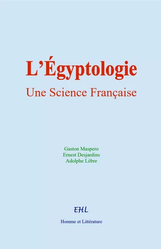 L’Égyptologie : Une Science Française - Ernest Desjardins, Gaston Maspero, Adolphe Lèbre - Editions Homme et Litterature