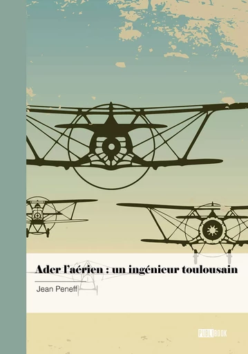 Ader l’aérien : un ingénieur toulousain - Jean Peneff - Publibook