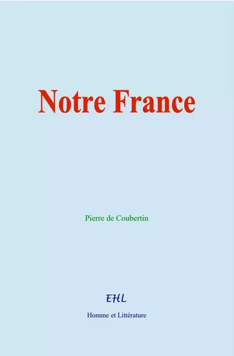 Notre France - Pierre de Coubertin - Editions Homme et Litterature