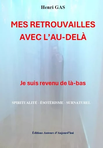 MES RETROUVAILLES AVEC L'AU-DELÀ - Henri Gas - Éditions Auteurs d'Aujourd'hui