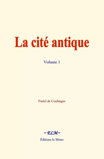 La cité antique - volume 1 - Fustel de Coulanges - Editions Le Mono