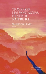 Traverser les montagnes, et venir naître ici : Roman nouveauté 2024 de Marie Pavlenko, un ouvrage poignant et lumineux.