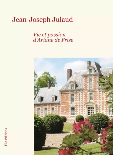 Vie et passion d'Ariane de Frise - Jean-Joseph Julaud - Ella Éditions