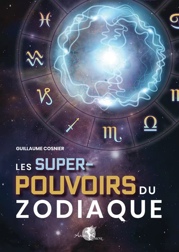 Les Super-pouvoirs du zodiaque - Guillaume Cosnier - Arcana Sacra éditions