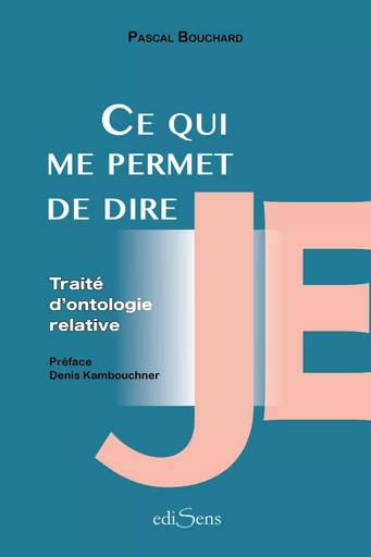 Ce qui me permet de dire Je : Traité d'ontologie relative - Pascal Bouchard - ediSens