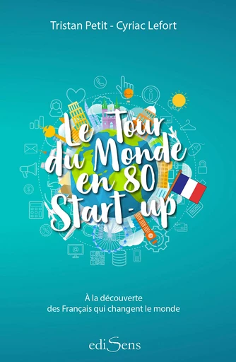 Le Tour du Monde en 80 Start-up : À la découverte des Français qui changent le monde - Tristan Petit, Cyriac Lefort - ediSens