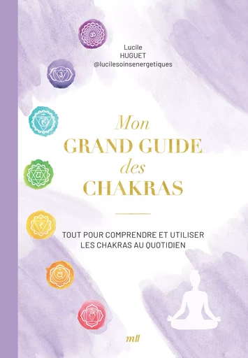 Mon grand guide des chakras : Tout pour comprendre et utiliser les chakras au quotidien - Lucile Huguet - mercileslivres