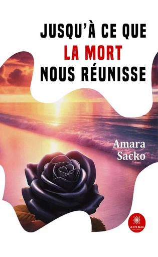 Jusqu’à ce que la mort nous réunisse - Amara Sacko - Le Lys Bleu Éditions