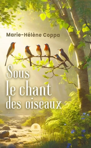 Sous le chant des oiseaux - Marie-Hélène Coppa - Le Lys Bleu Éditions