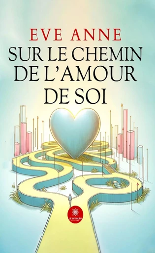 Sur le chemin de l’amour de soi - Eve Anne - Le Lys Bleu Éditions