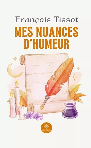 Mes nuances d’humeur - François Tissot - Le Lys Bleu Éditions