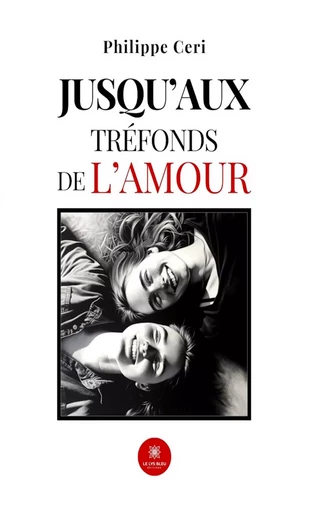 Jusqu’aux tréfonds de l’amour - Philippe Ceri - Le Lys Bleu Éditions